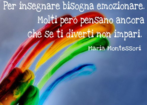 Per insegnare bisogna emozionare. Molti però pensano ancora che se ti diverti non impari. (Maria Montessori)